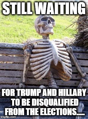 can't stand them | STILL WAITING; FOR TRUMP AND HILLARY TO BE DISQUALIFIED FROM THE ELECTIONS..... | image tagged in memes,waiting skeleton,donald trump,hillary clinton | made w/ Imgflip meme maker