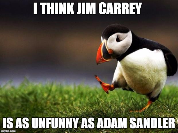 Unpopular Opinion Puffin | I THINK JIM CARREY; IS AS UNFUNNY AS ADAM SANDLER | image tagged in memes,unpopular opinion puffin | made w/ Imgflip meme maker