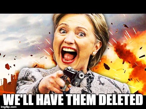 WE'LL HAVE THEM DELETED | image tagged in hillary kill it | made w/ Imgflip meme maker