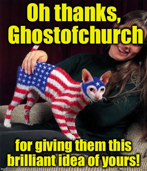 Oh thanks, Ghostofchurch for giving them this brilliant idea of yours! | made w/ Imgflip meme maker