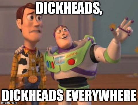 X, X Everywhere Meme | DICKHEADS, DICKHEADS EVERYWHERE | image tagged in memes,x x everywhere | made w/ Imgflip meme maker