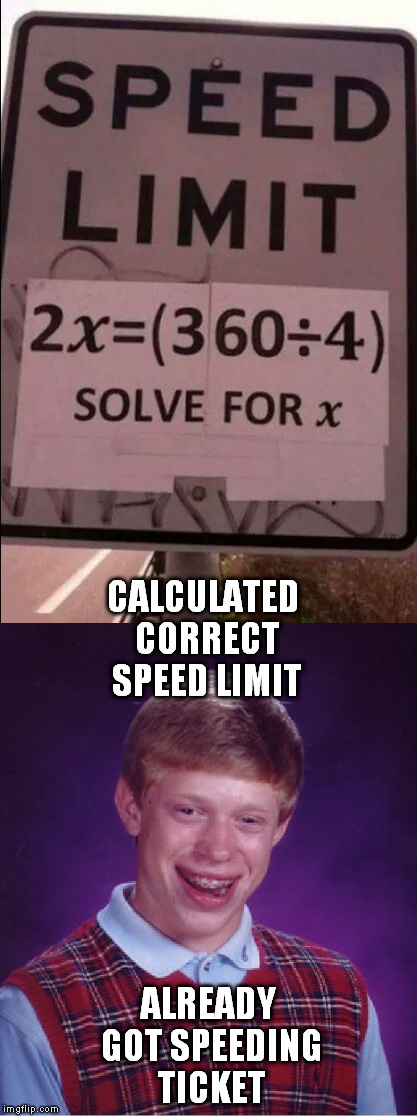 CALCULATED CORRECT SPEED LIMIT; ALREADY GOT SPEEDING TICKET | image tagged in speed limit,bad luck brian,formula | made w/ Imgflip meme maker