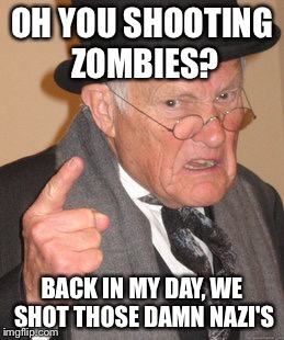Back In My Day Meme | OH YOU SHOOTING ZOMBIES? BACK IN MY DAY, WE SHOT THOSE DAMN NAZI'S | image tagged in memes,back in my day | made w/ Imgflip meme maker