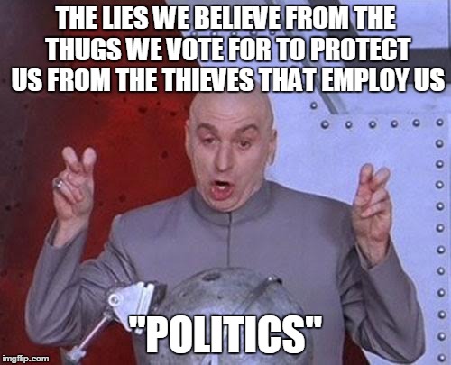 Dr Evil Laser | THE LIES WE BELIEVE FROM THE THUGS WE VOTE FOR TO PROTECT US FROM THE THIEVES THAT EMPLOY US; "POLITICS" | image tagged in memes,dr evil laser | made w/ Imgflip meme maker