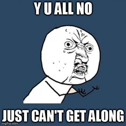 Y U No Meme | Y U ALL NO JUST CAN'T GET ALONG | image tagged in memes,y u no | made w/ Imgflip meme maker
