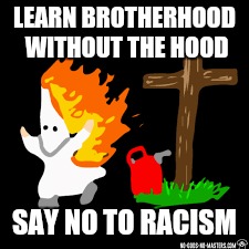 Racism Sucks! | LEARN BROTHERHOOD WITHOUT THE HOOD; SAY NO TO RACISM | image tagged in kkk,racism | made w/ Imgflip meme maker