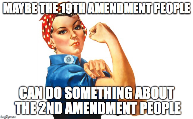 we can do it girl power | MAYBE THE 19TH AMENDMENT PEOPLE; CAN DO SOMETHING ABOUT THE 2ND AMENDMENT PEOPLE | image tagged in we can do it girl power | made w/ Imgflip meme maker