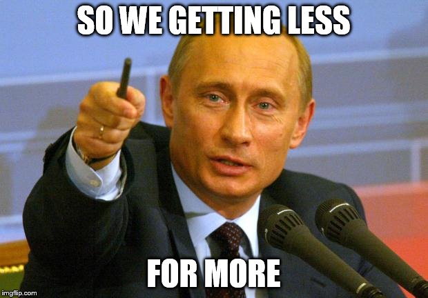 Good Guy Putin | SO WE GETTING LESS; FOR MORE | image tagged in memes,good guy putin | made w/ Imgflip meme maker