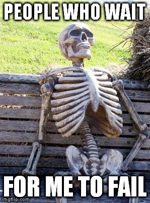 Waiting Skeleton | PEOPLE WHO WAIT; FOR ME TO FAIL | image tagged in memes,waiting skeleton | made w/ Imgflip meme maker