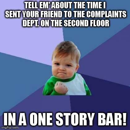 Success Kid Meme | TELL EM' ABOUT THE TIME I SENT YOUR FRIEND TO THE COMPLAINTS DEPT. ON THE SECOND FLOOR IN A ONE STORY BAR! | image tagged in memes,success kid | made w/ Imgflip meme maker