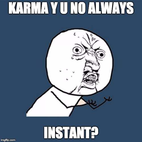 Y U No | KARMA Y U NO ALWAYS; INSTANT? | image tagged in memes,y u no | made w/ Imgflip meme maker