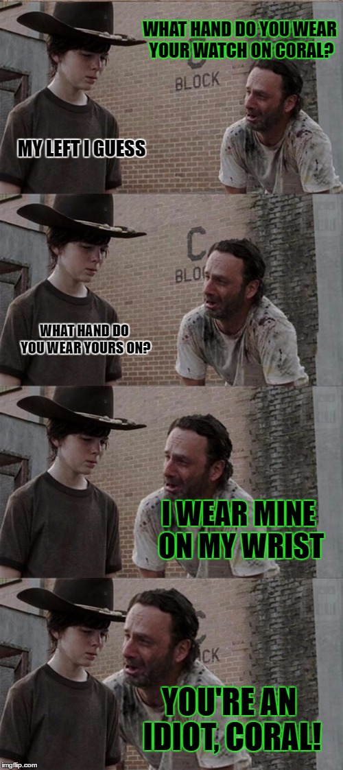 Rick and Carl Long Meme | WHAT HAND DO YOU WEAR YOUR WATCH ON CORAL? MY LEFT I GUESS; WHAT HAND DO YOU WEAR YOURS ON? I WEAR MINE ON MY WRIST; YOU'RE AN IDIOT, CORAL! | image tagged in memes,rick and carl long,template quest,funny,jokes | made w/ Imgflip meme maker