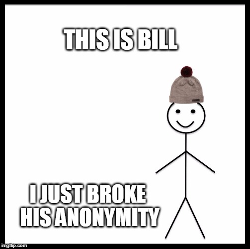 Be Like Bill | THIS IS BILL; I JUST BROKE HIS ANONYMITY | image tagged in memes,be like bill,anonymous | made w/ Imgflip meme maker