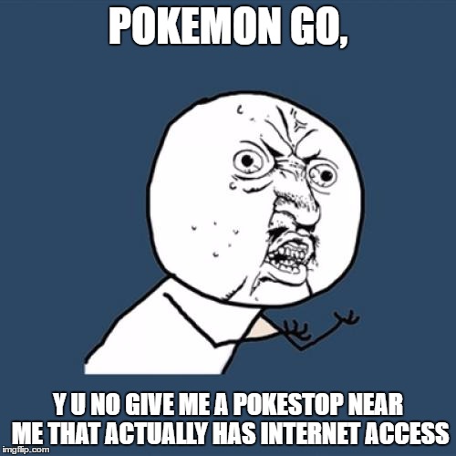I mean seriously, where I live there is only one pokestop, up at a church where ther is no internet connection
 | POKEMON GO, Y U NO GIVE ME A POKESTOP NEAR ME THAT ACTUALLY HAS INTERNET ACCESS | image tagged in memes,y u no | made w/ Imgflip meme maker