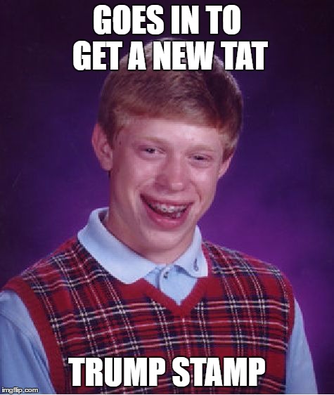 Bad Luck Brian Meme | GOES IN TO GET A NEW TAT TRUMP STAMP | image tagged in memes,bad luck brian | made w/ Imgflip meme maker