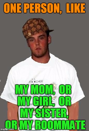 warmer season Scumbag Steve | ONE PERSON,  LIKE MY MOM,  OR MY GIRL,  OR MY SISTER,  OR MY ROOMMATE | image tagged in warmer season scumbag steve | made w/ Imgflip meme maker