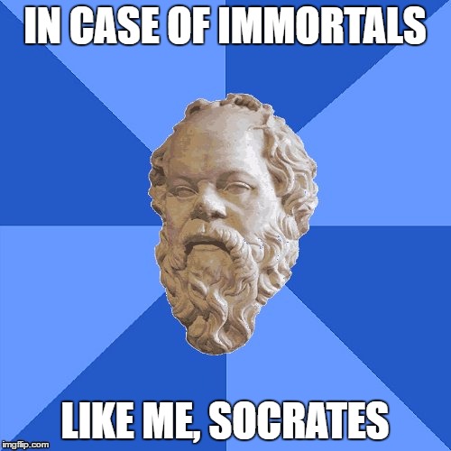 Advice Socrates | IN CASE OF IMMORTALS LIKE ME, SOCRATES | image tagged in advice socrates | made w/ Imgflip meme maker