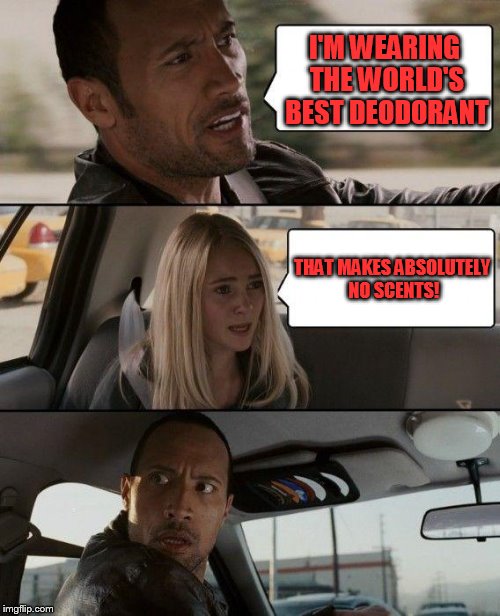 The Rock Driving | I'M WEARING THE WORLD'S BEST DEODORANT; THAT MAKES ABSOLUTELY NO SCENTS! | image tagged in memes,the rock driving | made w/ Imgflip meme maker