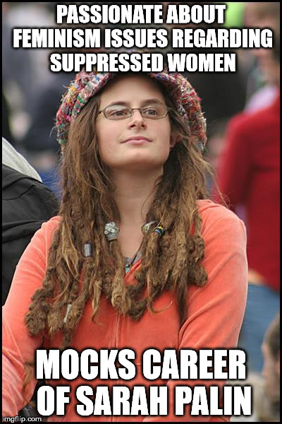 College Liberal Meme | PASSIONATE ABOUT FEMINISM ISSUES REGARDING SUPPRESSED WOMEN; MOCKS CAREER OF SARAH PALIN | image tagged in memes,college liberal | made w/ Imgflip meme maker