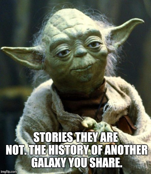 Star Wars Yoda Meme | STORIES THEY ARE NOT. THE HISTORY OF ANOTHER GALAXY YOU SHARE. | image tagged in memes,star wars yoda | made w/ Imgflip meme maker