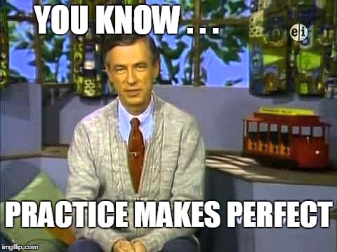 Mr Rogers | YOU KNOW . . . PRACTICE MAKES PERFECT | image tagged in mr rogers | made w/ Imgflip meme maker