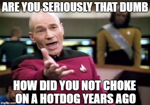 Hotdogs | ARE YOU SERIOUSLY THAT DUMB; HOW DID YOU NOT CHOKE ON A HOTDOG YEARS AGO | image tagged in memes,picard wtf | made w/ Imgflip meme maker