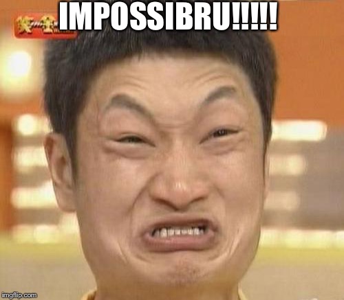 IMPOSSIBRU!!!!! | made w/ Imgflip meme maker