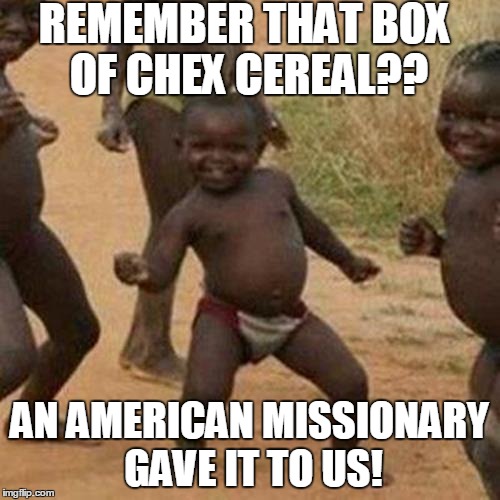 Third World Success Kid Meme | REMEMBER THAT BOX OF CHEX CEREAL?? AN AMERICAN MISSIONARY GAVE IT TO US! | image tagged in memes,third world success kid | made w/ Imgflip meme maker