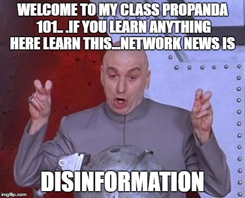 Dr Evil Laser Meme | WELCOME TO MY CLASS PROPANDA 101.. .IF YOU LEARN ANYTHING HERE LEARN THIS...NETWORK NEWS IS; DISINFORMATION | image tagged in memes,dr evil laser | made w/ Imgflip meme maker