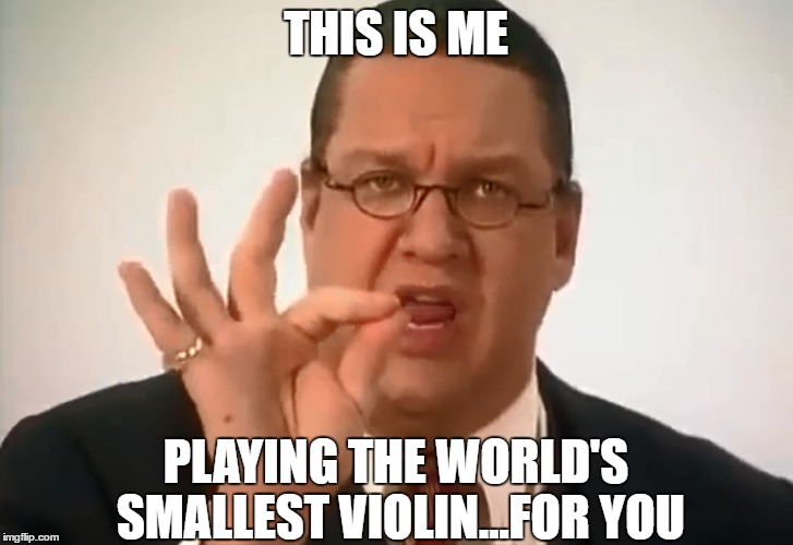 THIS IS ME; PLAYING THE WORLD'S SMALLEST VIOLIN...FOR YOU | image tagged in penn jillette,violin,world's smallest violin | made w/ Imgflip meme maker