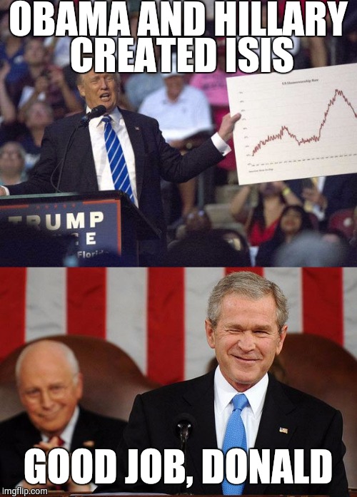 Because charts and repetition and... just vote for me, you idiots  | OBAMA AND HILLARY CREATED ISIS; GOOD JOB, DONALD | image tagged in donald trump 2016,politics,funny,memes,trump 2016,idiot | made w/ Imgflip meme maker