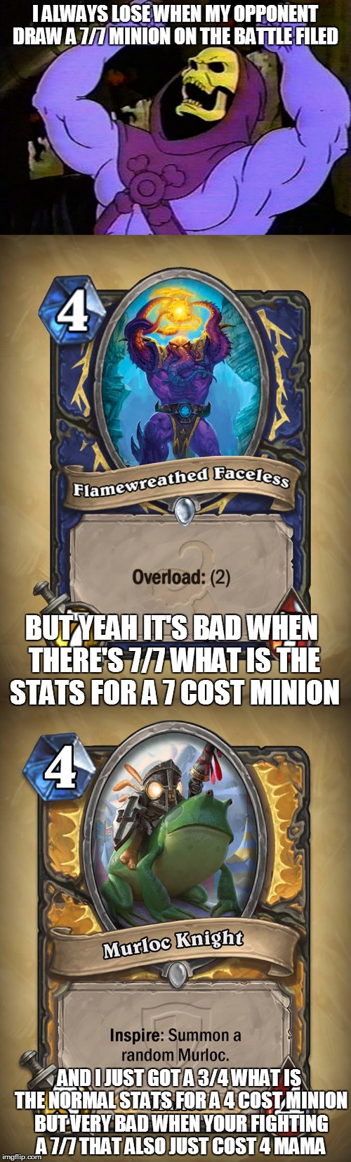 I ALWAYS LOSE WHEN MY OPPONENT DRAW A 7/7 MINION ON THE BATTLE FILED BUT YEAH IT'S BAD WHEN THERE'S 7/7 WHAT IS THE STATS FOR A 7 COST MINIO | made w/ Imgflip meme maker