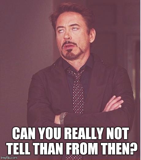 Face You Make Robert Downey Jr Meme | CAN YOU REALLY NOT TELL THAN FROM THEN? | image tagged in memes,face you make robert downey jr | made w/ Imgflip meme maker