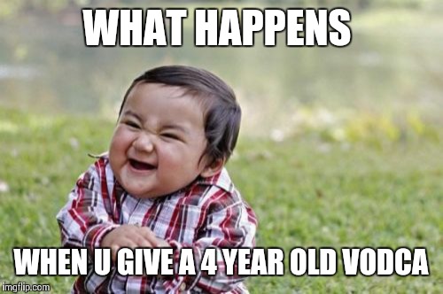 Evil Toddler Meme | WHAT HAPPENS; WHEN U GIVE A 4 YEAR OLD VODCA | image tagged in memes,evil toddler | made w/ Imgflip meme maker