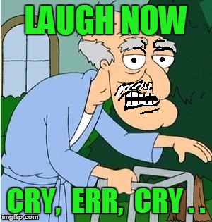 LAUGH NOW CRY,  ERR,  CRY . . | image tagged in perve | made w/ Imgflip meme maker