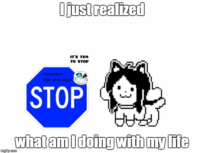 I just realized; what am I doing with my life | image tagged in it's tem to stop | made w/ Imgflip meme maker