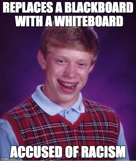 Bad Luck Brian Meme | REPLACES A BLACKBOARD WITH A WHITEBOARD; ACCUSED OF RACISM | image tagged in memes,bad luck brian | made w/ Imgflip meme maker