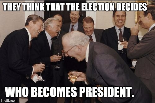 Laughing Men In Suits Meme | THEY THINK THAT THE ELECTION DECIDES; WHO BECOMES PRESIDENT. | image tagged in memes,laughing men in suits | made w/ Imgflip meme maker