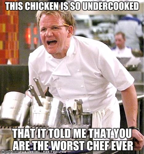 Chef Gordon Ramsay | THIS CHICKEN IS SO UNDERCOOKED; THAT IT TOLD ME THAT YOU ARE THE WORST CHEF EVER | image tagged in memes,chef gordon ramsay | made w/ Imgflip meme maker