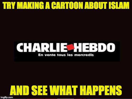 TRY MAKING A CARTOON ABOUT ISLAM AND SEE WHAT HAPPENS | made w/ Imgflip meme maker