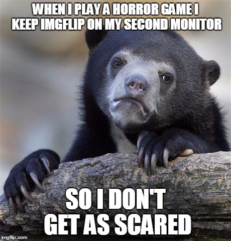 Confession Bear | WHEN I PLAY A HORROR GAME I KEEP IMGFLIP ON MY SECOND MONITOR; SO I DON'T GET AS SCARED | image tagged in memes,confession bear,horror | made w/ Imgflip meme maker