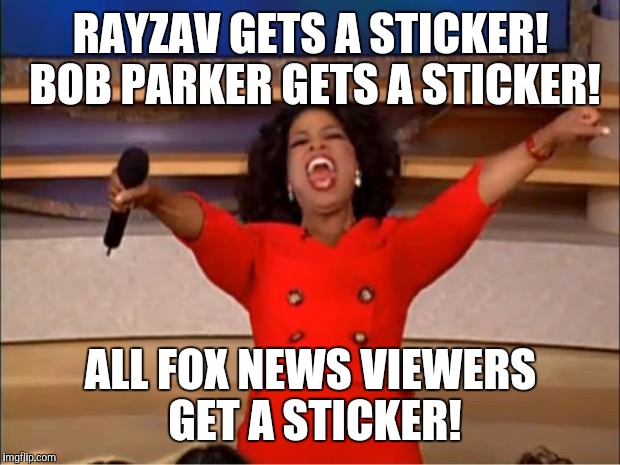 Oprah You Get A Meme | RAYZAV GETS A STICKER! BOB PARKER GETS A STICKER! ALL FOX NEWS VIEWERS GET A STICKER! | image tagged in memes,oprah you get a | made w/ Imgflip meme maker