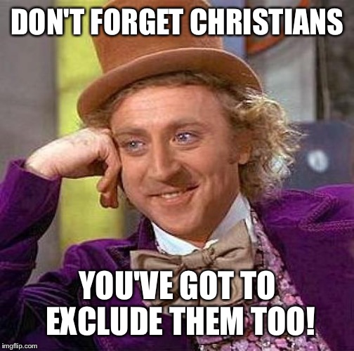 Creepy Condescending Wonka Meme | DON'T FORGET CHRISTIANS YOU'VE GOT TO EXCLUDE THEM TOO! | image tagged in memes,creepy condescending wonka | made w/ Imgflip meme maker