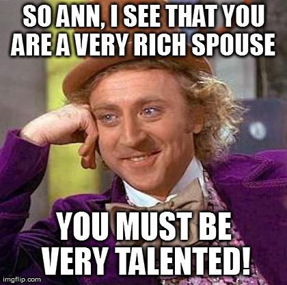Creepy Condescending Wonka Meme | SO ANN, I SEE THAT YOU ARE A VERY RICH SPOUSE  YOU MUST BE VERY TALENTED! | image tagged in memes,creepy condescending wonka | made w/ Imgflip meme maker
