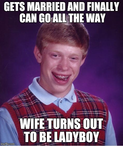 Bad luck again | GETS MARRIED AND FINALLY CAN GO ALL THE WAY WIFE TURNS OUT TO BE LADYBOY | image tagged in memes,bad luck brian | made w/ Imgflip meme maker