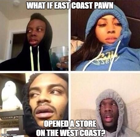 *Hits blunt | WHAT IF EAST COAST PAWN; OPENED A STORE ON THE WEST COAST? | image tagged in hits blunt | made w/ Imgflip meme maker