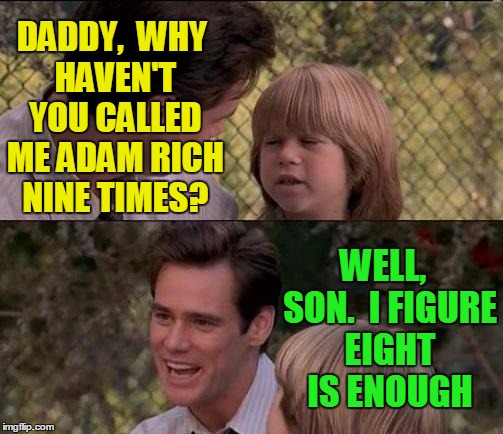 You gotta admit,  the kid looks like Adam Rich.  lol | DADDY,  WHY HAVEN'T YOU CALLED ME ADAM RICH NINE TIMES? WELL,  SON.  I FIGURE EIGHT IS ENOUGH | image tagged in memes,thats just something x say | made w/ Imgflip meme maker