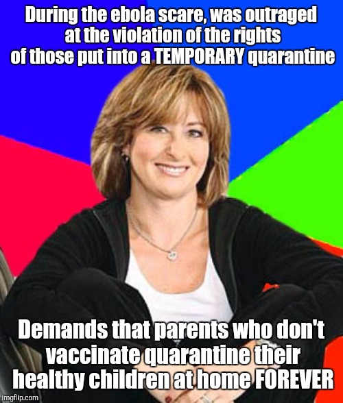 Sheltering Suburban Mom Meme | During the ebola scare, was outraged at the violation of the rights of those put into a TEMPORARY quarantine; Demands that parents who don't vaccinate quarantine their healthy children at home FOREVER | image tagged in memes,sheltering suburban mom | made w/ Imgflip meme maker