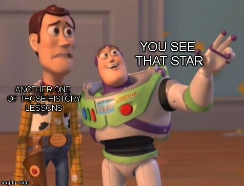 X, X Everywhere | YOU SEE THAT STAR; ANOTHER ONE OF THOSE HISTORY LESSONS | image tagged in memes,x x everywhere | made w/ Imgflip meme maker