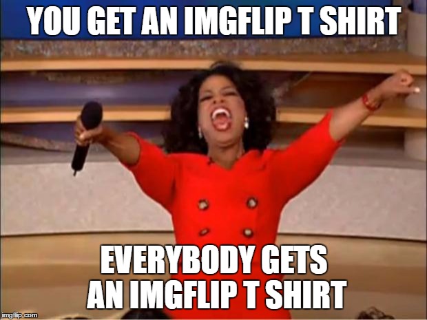 Oprah You Get A Meme | YOU GET AN IMGFLIP T SHIRT EVERYBODY GETS AN IMGFLIP T SHIRT | image tagged in memes,oprah you get a | made w/ Imgflip meme maker